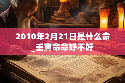 2010年2月21日是什么命_壬寅命命好不好