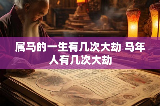 属马的一生有几次大劫 马年人有几次大劫