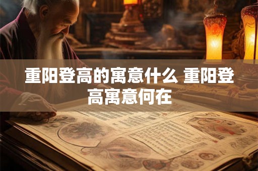 重阳登高的寓意什么 重阳登高寓意何在