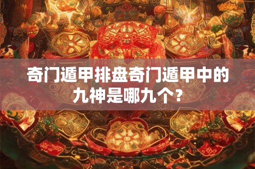 奇门遁甲排盘奇门遁甲中的九神是哪九个？