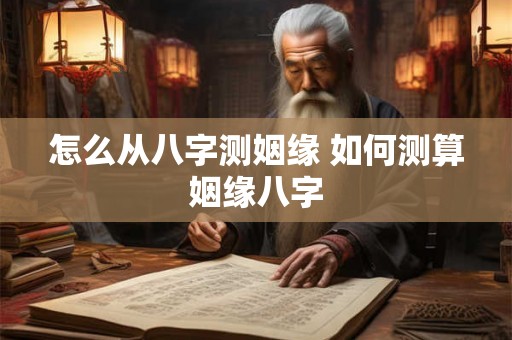 怎么从八字测姻缘 如何测算姻缘八字