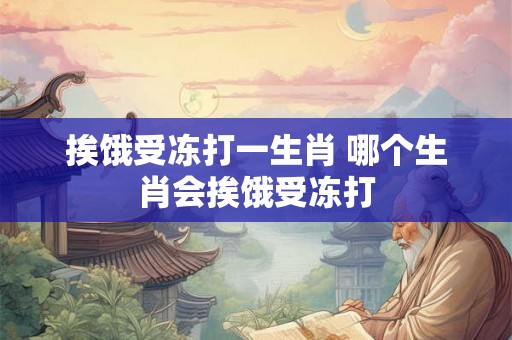 挨饿受冻打一生肖 哪个生肖会挨饿受冻打