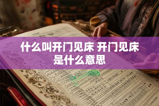 什么叫开门见床 开门见床是什么意思 什么叫开门见床 开门见床是什么意思