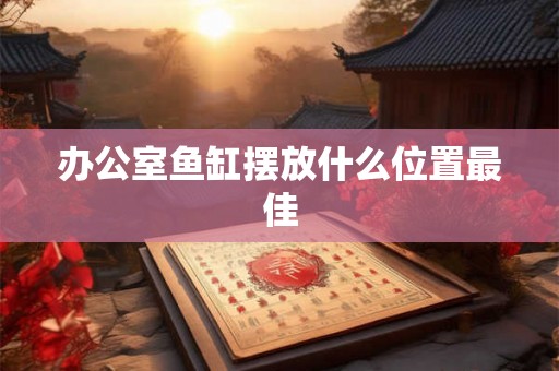 办公室鱼缸摆放什么位置最佳