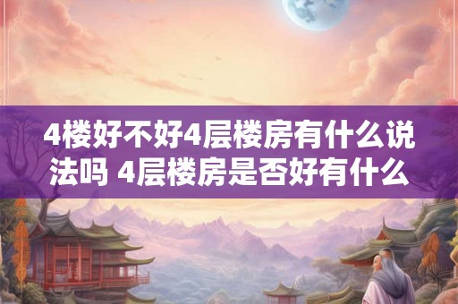 4楼好不好4层楼房有什么说法吗 4层楼房是否好有什么看法