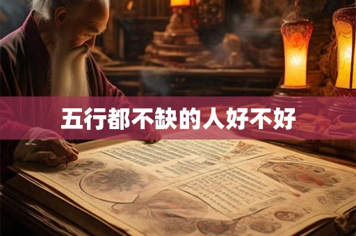 五行都不缺的人好不好 五行都不缺的人好不好