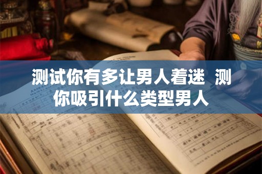 测试你有多让男人着迷  测你吸引什么类型男人