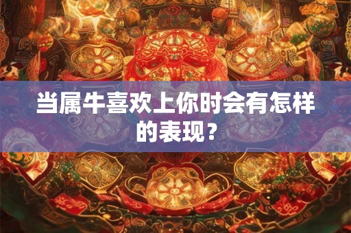 当属牛喜欢上你时会有怎样的表现？