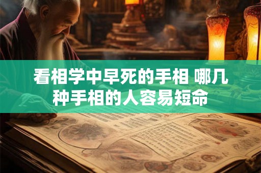 看相学中早死的手相 哪几种手相的人容易短命 看相学中早死的手相 哪几种手相的人容易短命