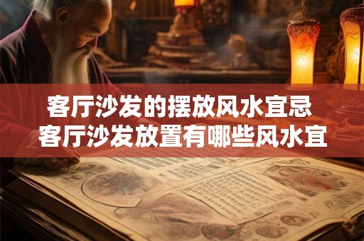 客厅沙发的摆放风水宜忌 客厅沙发放置有哪些风水宜忌 客厅沙发的摆放风水宜忌 客厅沙发放置有哪些风水宜忌