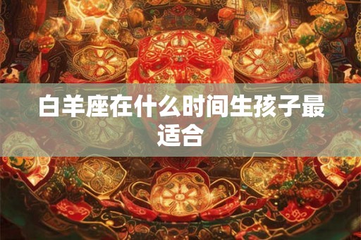白羊座在什么时间生孩子最适合