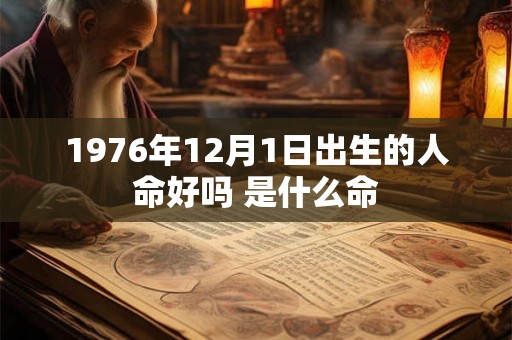 1976年12月1日出生的人命好吗 是什么命