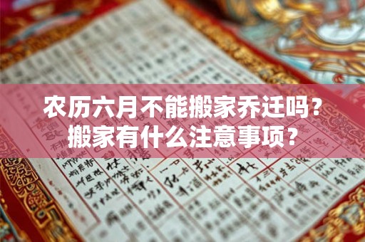 农历六月不能搬家乔迁吗？搬家有什么注意事项？