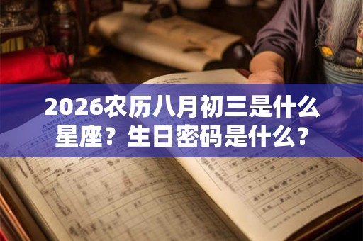 2026农历八月初三是什么星座?生日密码是什么? 2026农历八月初三是什么星座?生日密码是什么?