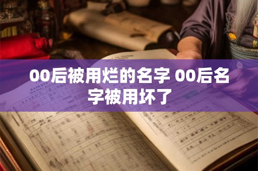 00后被用烂的名字 00后名字被用坏了
