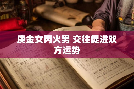 庚金女丙火男 交往促进双方运势