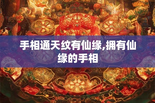 手相通天纹有仙缘,拥有仙缘的手相