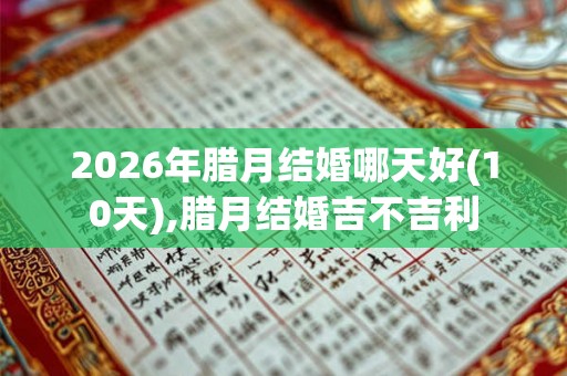 2026年腊月结婚哪天好(10天),腊月结婚吉不吉利