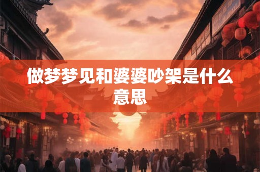 做梦梦见和婆婆吵架是什么意思 做梦梦见和婆婆吵架是什么意思