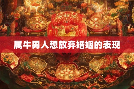 属牛男人想放弃婚姻的表现
