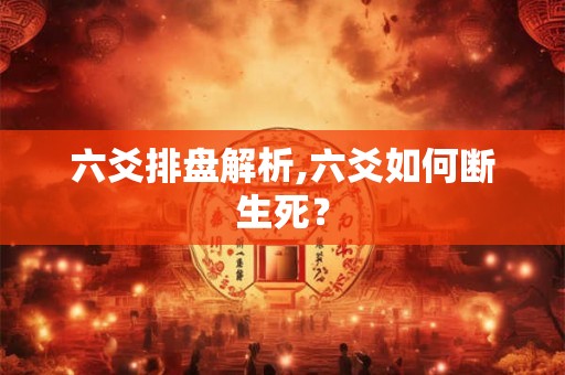 六爻排盘解析,六爻如何断生死？