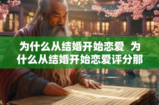 为什么从结婚开始恋爱  为什么从结婚开始恋爱评分那么低