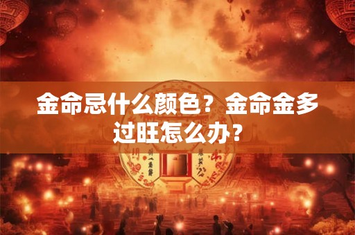 金命忌什么颜色？金命金多过旺怎么办？