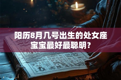 阳历8月几号出生的处女座宝宝最好最聪明？