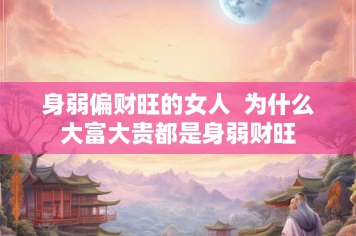 身弱偏财旺的女人  为什么大富大贵都是身弱财旺