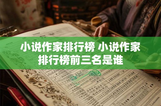 小说作家排行榜 小说作家排行榜前三名是谁