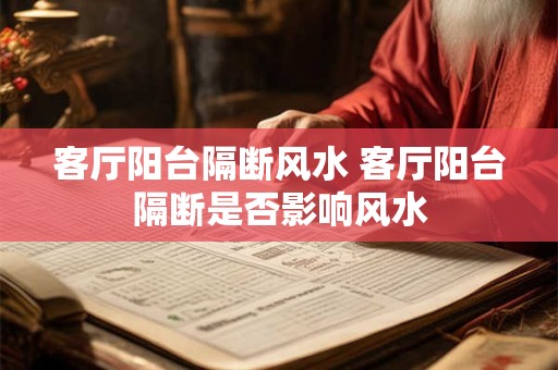 客厅阳台隔断风水 客厅阳台隔断是否影响风水