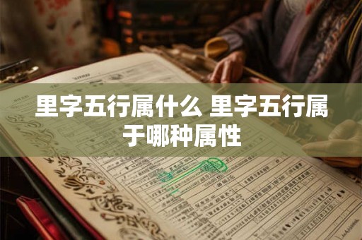 里字五行属什么 里字五行属于哪种属性 里字五行属什么 里字五行属于哪种属性