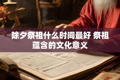 除夕祭祖什么时间最好 祭祖蕴含的文化意义