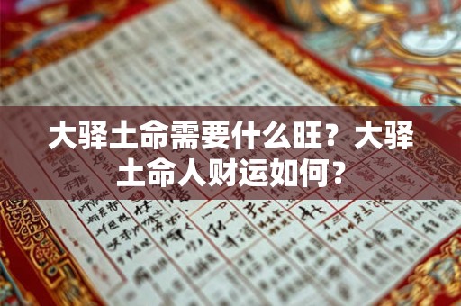 大驿土命需要什么旺?大驿土命人财运如何? 大驿土命需要什么旺?大驿土命人财运如何?