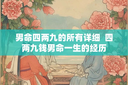 男命四两九的所有详细 四两九钱男命一生的经历 男命四两九的所有详细 四两九钱男命一生的经历