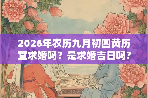 2026年农历九月初四黄历宜求婚吗？是求婚吉日吗？