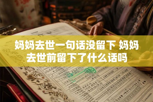 妈妈去世一句话没留下 妈妈去世前留下了什么话吗