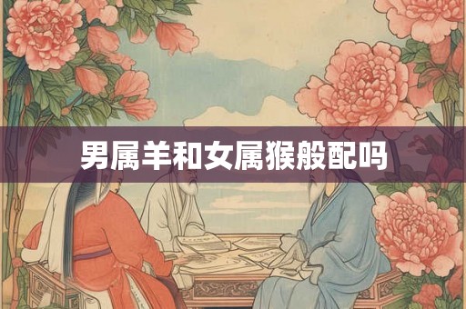 男属羊和女属猴般配吗