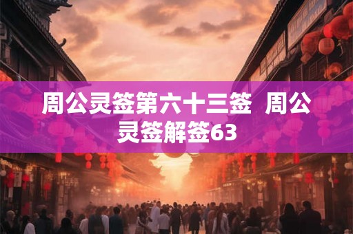 周公灵签第六十三签  周公灵签解签63