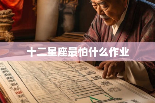 十二星座最怕什么作业 十二星座最怕什么作业