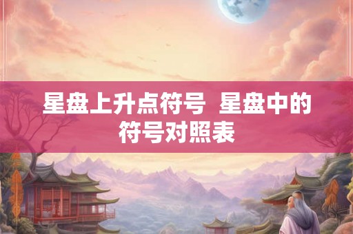 星盘上升点符号  星盘中的符号对照表