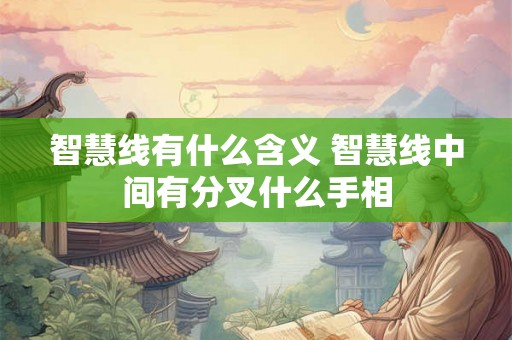 智慧线有什么含义 智慧线中间有分叉什么手相