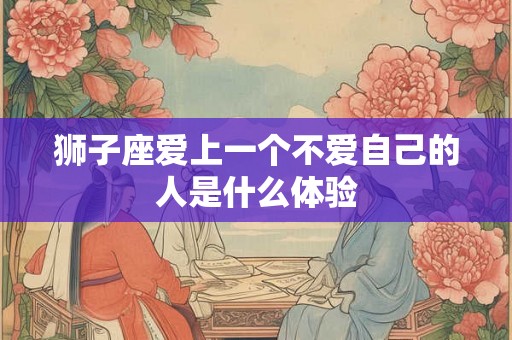 狮子座爱上一个不爱自己的人是什么体验