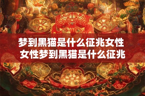 梦到黑猫是什么征兆女性 女性梦到黑猫是什么征兆