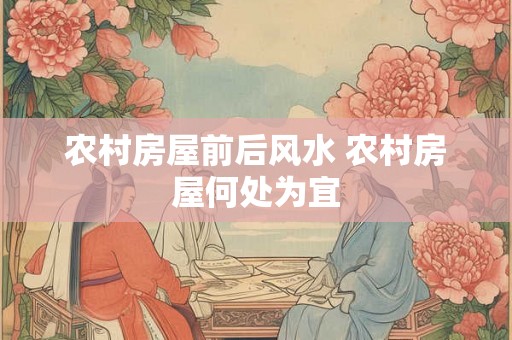 农村房屋前后风水 农村房屋何处为宜