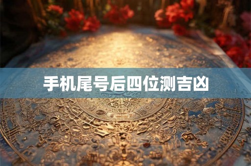 手机尾号后四位测吉凶