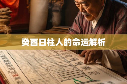 癸酉日柱人的命运解析 癸酉日柱人的命运解析