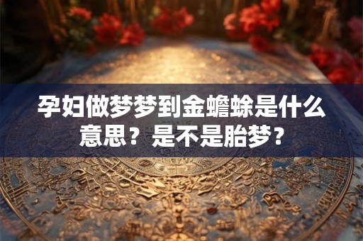 孕妇做梦梦到金蟾蜍是什么意思?是不是胎梦? 孕妇做梦梦到金蟾蜍是什么意思?是不是胎梦?