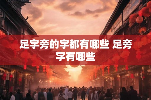 足字旁的字都有哪些 足旁字有哪些 足字旁的字都有哪些 足旁字有哪些
