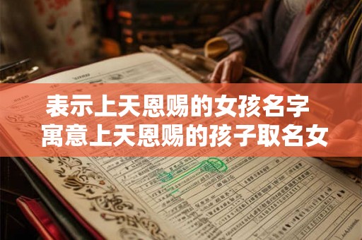表示上天恩赐的女孩名字  寓意上天恩赐的孩子取名女孩